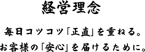 経営理念 毎日コツコツ「正直」を重ねる。お客様の「安心」を届けるために。